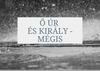 Ő ÚR ÉS KIRÁLY - MÉGIS 