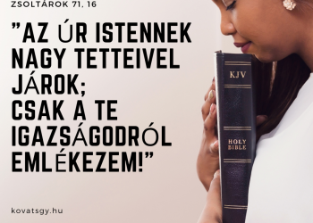z Úr Istennek nagy tetteivel járok; csak a Te igazságodról emlékezem! Zsolt 71,16