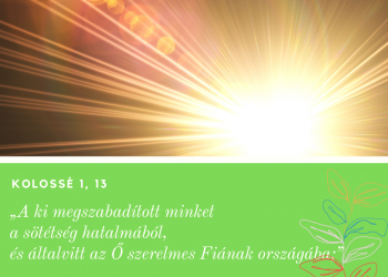 A ki megszabadított minket a sötétség hatalmából, és általvitt az Ő szerelmes Fiának országába
