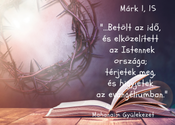 Bétölt az idő, és elközelített az Istennek országa; térjetek meg, és higyjetek az evangyéliomban.