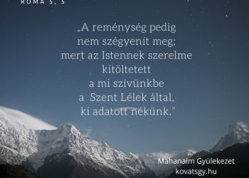 A reménység pedig nem szégyenít meg; mert az Istennek szerelme kitöltetett a mi szívünkbe a Szent Lélek által, ki adatott nékünk