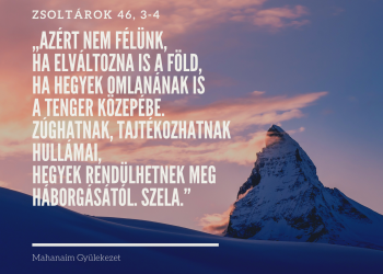 Azért nem félünk, ha elváltozna is a föld, ha hegyek omlanának is a tenger közepébe. Zúghatnak, tajtékozhatnak hullámai, hegyek rendülhetnek meg háborgásától. Szela.