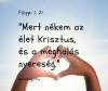 "Mert nekem az élet Krisztus, és a meghalás: nyereség!" Filippi 1,21